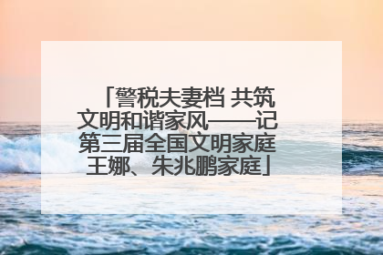 警税夫妻档 共筑文明和谐家风——记第三届全国文明家庭王娜、朱兆鹏家庭