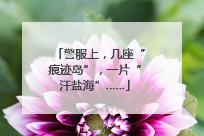警服上，几座“痕迹岛”，一片“汗盐海”……