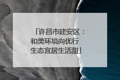 许昌市建安区：和美环境向优行 生态宜居生活甜