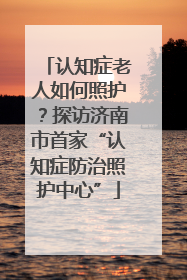 认知症老人如何照护？探访济南市首家“认知症防治照护中心”