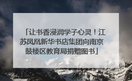 让书香浸润学子心灵！江苏凤凰新华书店集团向南京鼓楼区教育局捐赠图书