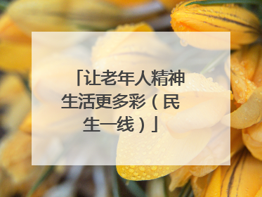 让老年人精神生活更多彩（民生一线）