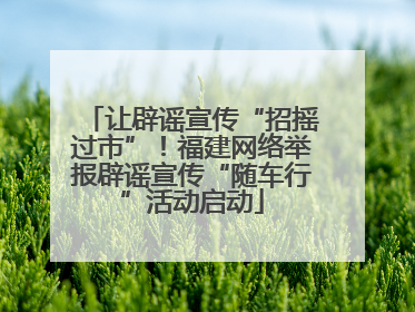 让辟谣宣传“招摇过市”！福建网络举报辟谣宣传“随车行”活动启动