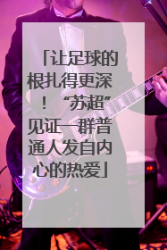 让足球的根扎得更深！“苏超”见证一群普通人发自内心的热爱