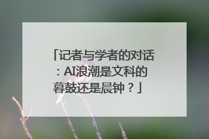 记者与学者的对话：AI浪潮是文科的暮鼓还是晨钟？