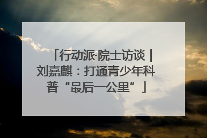 行动派·院士访谈｜刘嘉麒：打通青少年科普“最后一公里”