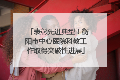 表彰先进典型！衡阳市中心医院科教工作取得突破性进展