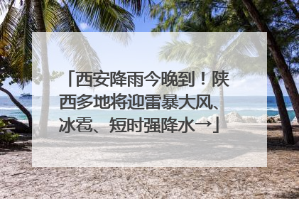 西安降雨今晚到！陕西多地将迎雷暴大风、冰雹、短时强降水→