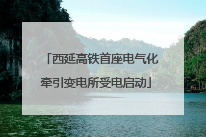 西延高铁首座电气化牵引变电所受电启动