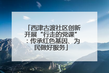 西津古渡社区创新开展“行走的党课”：传承红色基因、为民做好服务