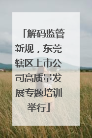 解码监管新规，东莞辖区上市公司高质量发展专题培训举行