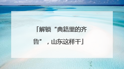 解锁“典籍里的齐鲁”，山东这样干