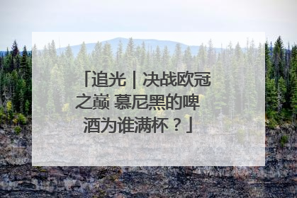 追光｜决战欧冠之巅 慕尼黑的啤酒为谁满杯？