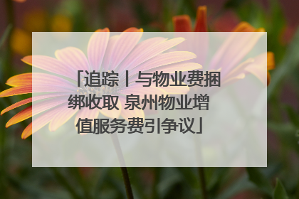 追踪丨与物业费捆绑收取 泉州物业增值服务费引争议