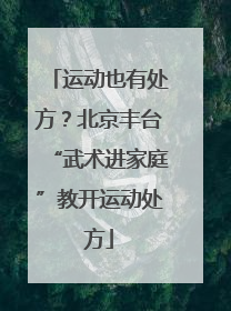 运动也有处方？北京丰台“武术进家庭”教开运动处方