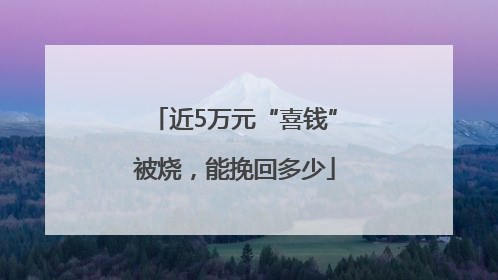 近5万元“喜钱”被烧，能挽回多少