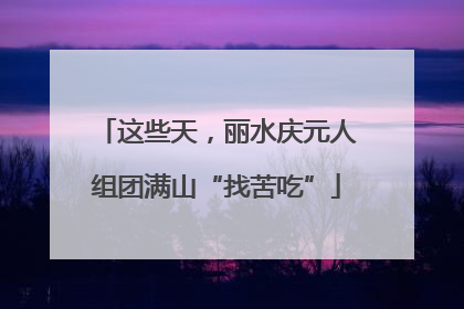 这些天，丽水庆元人组团满山“找苦吃”