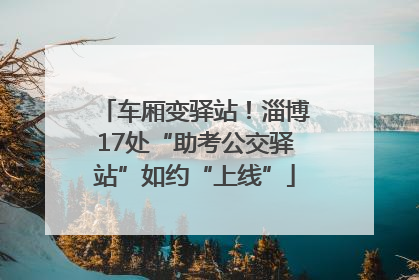 车厢变驿站！淄博17处“助考公交驿站”如约“上线”