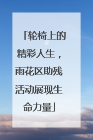 轮椅上的精彩人生，雨花区助残活动展现生命力量
