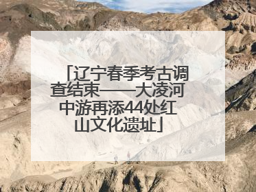 辽宁春季考古调查结束——大凌河中游再添44处红山文化遗址
