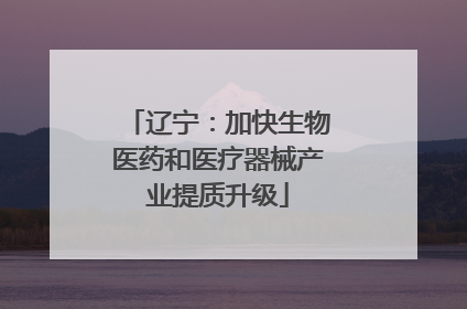辽宁：加快生物医药和医疗器械产业提质升级