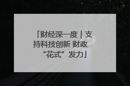 财经深一度｜支持科技创新 财政“花式”发力