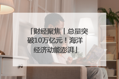 财经聚焦丨总量突破10万亿元！海洋经济动能澎湃