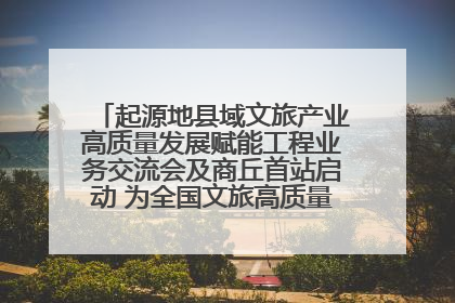 起源地县域文旅产业高质量发展赋能工程业务交流会及商丘首站启动 为全国文旅高质量发展注入强劲动能
