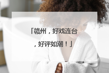 赣州，好戏连台，好评如潮！