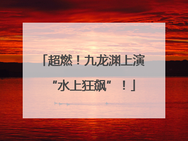 超燃！九龙渊上演“水上狂飙”！