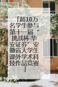 超10万名学生参与第十一届“挑战杯·华安证券”安徽省大学生课外学术科技作品竞赛