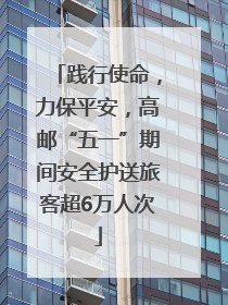 践行使命，力保平安，高邮“五一”期间安全护送旅客超6万人次