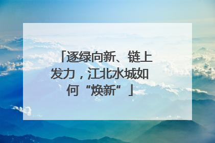 逐绿向新、链上发力，江北水城如何“焕新”