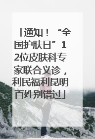 通知！“全国护肤日”12位皮肤科专家联合义诊，利民福利昆明百姓别错过