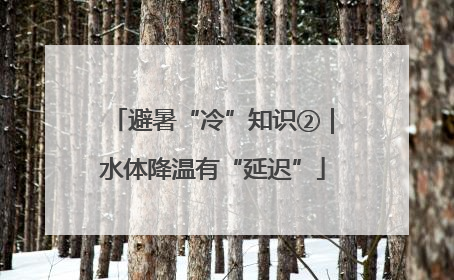 避暑“冷”知识②｜水体降温有“延迟”