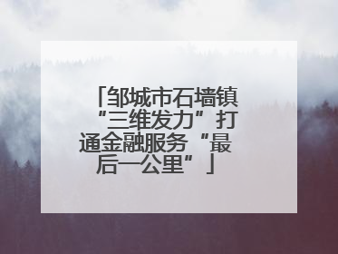 邹城市石墙镇“三维发力”打通金融服务“最后一公里”