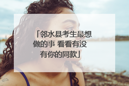邻水县考生最想做的事 看看有没有你的同款