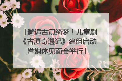 邂逅古滇绮梦！儿童剧《古滇奇遇记》建组启动暨媒体见面会举行