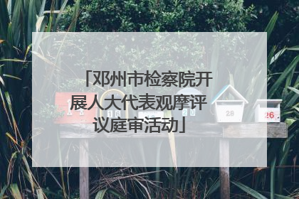 邓州市检察院开展人大代表观摩评议庭审活动