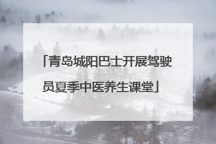青岛城阳巴士开展驾驶员夏季中医养生课堂