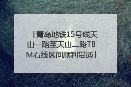 青岛地铁15号线天山一路至天山二路TBM右线区间顺利贯通