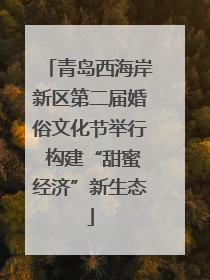 青岛西海岸新区第二届婚俗文化节举行 构建“甜蜜经济”新生态