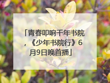 青春叩响千年书院，《少年书院行》6月9日晚首播