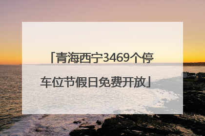 青海西宁3469个停车位节假日免费开放