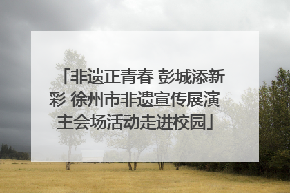 非遗正青春 彭城添新彩 徐州市非遗宣传展演主会场活动走进校园