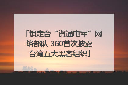 锁定台“资通电军”网络部队 360首次披露台湾五大黑客组织