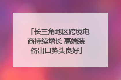 长三角地区跨境电商持续增长 高端装备出口势头良好