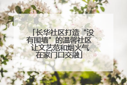 长华社区打造“没有围墙”的温馨社区 让文艺范和烟火气在家门口交融