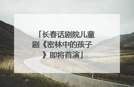 长春话剧院儿童剧《密林中的孩子》即将首演
