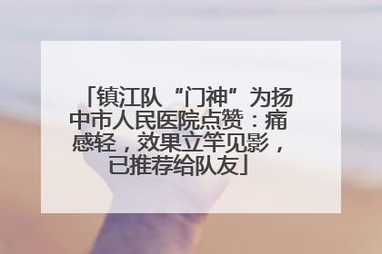 镇江队“门神”为扬中市人民医院点赞：痛感轻，效果立竿见影，已推荐给队友